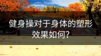 健身操對(duì)于身體的塑形效果如何？