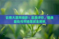 云南大渡崗綠茶：品質(zhì)評(píng)價(jià)、健康益處與市場(chǎng)現(xiàn)狀全解析