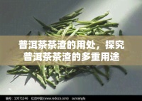 普洱茶茶渣的用處，探究普洱茶茶渣的多重用途