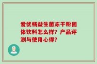 爱优畅益生菌冻干粉固体饮料怎么样？产品评测与使用心得？
