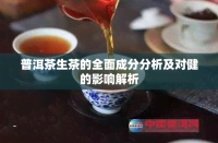 普洱茶生茶的全面成分分析及對健的影響解析