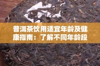 普洱茶飲用適宜年齡及健康指南：了解不同年齡段喝普洱茶的利與弊