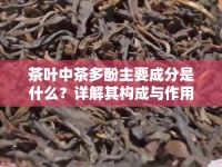 茶葉中茶多酚主要成分是什么？詳解其構(gòu)成與作用