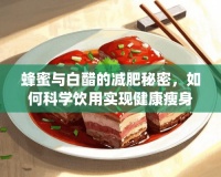 蜂蜜与白醋的减肥秘密，如何科学饮用实现健康瘦身？