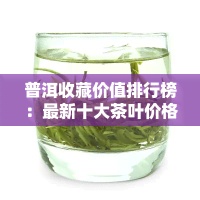 普洱收藏价值排行榜：最新十大茶叶价格及收藏价值解析