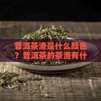 普洱茶渣是什么颜色？普洱茶的茶渣有什么用途？