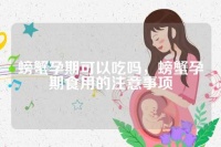 螃蟹孕期可以吃嗎，螃蟹孕期食用的注意事項(xiàng)