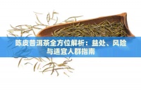 陳皮普洱茶全方位解析：益處、風(fēng)險(xiǎn)與適宜人群指南