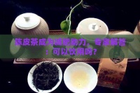 陳皮茶成為減肥助力，專(zhuān)家解答：可以飲用嗎？