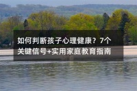 如何判斷孩子心理健康？7個關(guān)鍵信號+實用家庭教育指南
