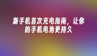 新手機(jī)首次充電指南，讓你的手機(jī)電池更持久