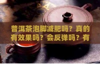 普洱茶泡腳減肥嗎？真的有效果嗎？會(huì)反彈嗎？有什么好處和壞處？