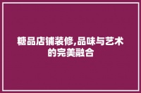 糖品店鋪裝修,品味與藝術(shù)的完美融合