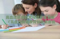 高血壓健康教育視頻講座總結(jié)（高血壓健康教育知識(shí)講座視頻）