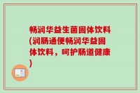 畅润华益生菌固体饮料(润肠通便畅润华益固体饮料，呵护肠道健康)