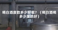喝白酒度數(shù)多少好呢？（喝白酒喝多少度的好）