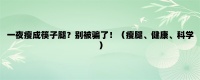 一夜瘦成筷子腿？別被騙了?。ㄊ萃?、健康、科學(xué)） — 625k體育網(wǎng)