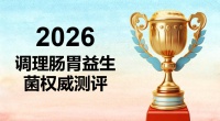 2026调理肠胃益生菌权威测评：告别胃胀反酸，肠胃养护肠胃精准选品指南