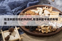 祛湿利尿功效的中药材,祛湿利尿中成药有哪些