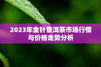 2023年金针普洱茶市场行情与价格走势分析