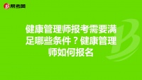 健康管理师报考需要满足哪些条件？健康管理师如何...