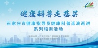 健康科普走基层——石家庄市健康指导员健康科普巡演巡讲系列培训活动抢先看！