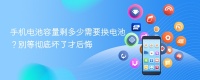 手机电池容量剩多少需要换电池？别等彻底坏了才后悔