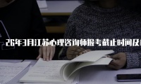 26年3月江苏心理咨询师报考截止时间及相关信息