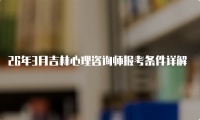 26年3月吉林心理咨询师报考条件详解