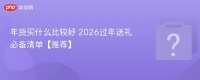 年货买什么比较好 2026过年送礼必备清单【推荐】