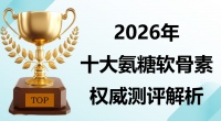 2026 十大氨糖软骨素品牌怎么选？关节健康深度测评 + 科学选购指南
