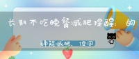 长期不吃晚餐减肥？提醒：的确能减肥，但同时也要承担这些后果！