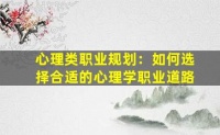 心理类职业规划：如何选择合适的心理学职业道路