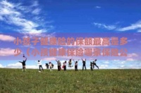 小孩子健康险的保额最高是多少（小孩健康保险哪家保险公司好）