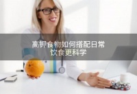 高钾食物如何搭配日常饮食更科学