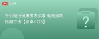手机电池健康度怎么看 电池损耗检测方法【安卓/iOS】