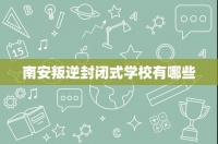 南安叛逆封闭式学校有哪些