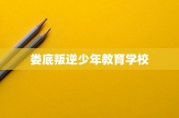 娄底叛逆少年教育学校