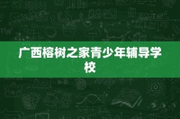 廣西榕樹(shù)之家青少年輔導(dǎo)學(xué)校