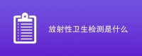 放射性卫生检测是什么