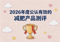 瘦身产品哪款效果好?2026年减肥产品综合测评:科学健康减重新时代