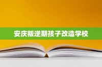 安庆叛逆期孩子改造学校
