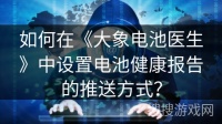 如何在《大象电池医生》中设置电池健康报告的推送方式？