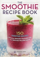 Smoothie Recipe Book : 150 Smoothie Recipes Including Smoothies for Weight Loss and Smoothies for Optimum Health by Callisto Publishing (2013, Trade Paperback) for sale online