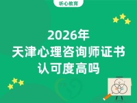2026年天津心理咨詢師證書(shū)認(rèn)可度高嗎？值得考嗎？