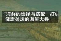 “海鲜的选择与搭配：打造健康美味的海鲜大餐”