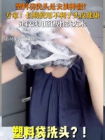 专家回应塑料袋洗头是去油神器：长期使用不利于头皮健康！