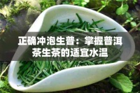 正确冲泡生普：掌握普洱茶生茶的适宜水温