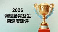 2026年调理肠胃益生菌测评榜单：复杂肠胃问题与日常养护的科学选品指南