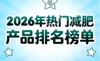 哪款减肥产品有实效？2026十款优选减肥产品重磅发布，助力摆脱肥胖肚子大烦恼